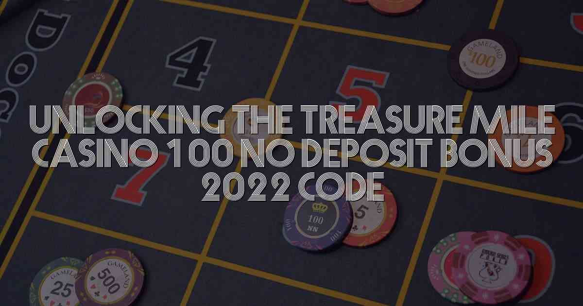 Unlocking the Treasure Mile Casino 100 No Deposit Bonus 2022 Code